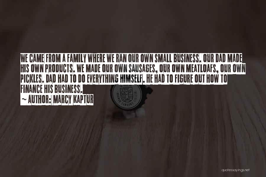 Marcy Kaptur Quotes: We Came From A Family Where We Ran Our Own Small Business. Our Dad Made His Own Products. We Made