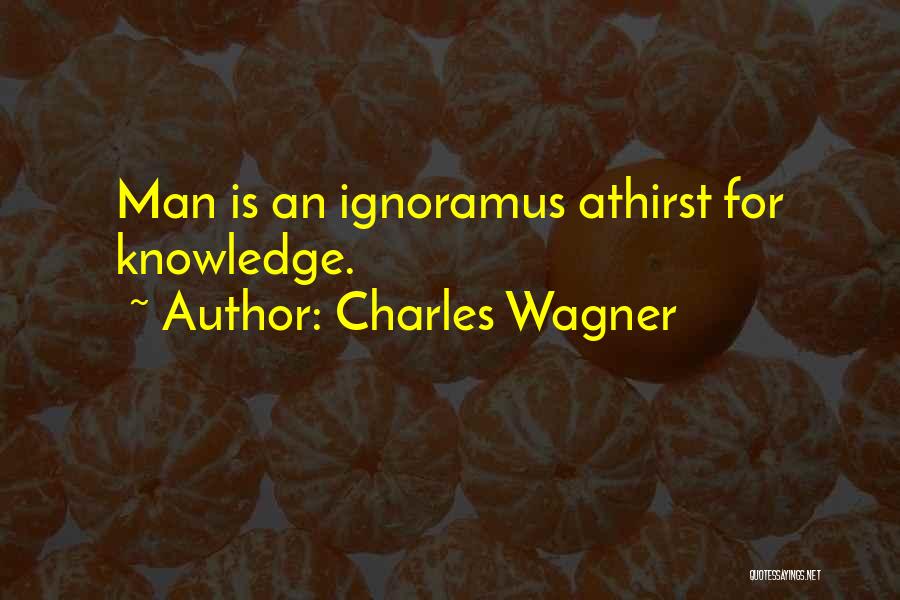Charles Wagner Quotes: Man Is An Ignoramus Athirst For Knowledge.