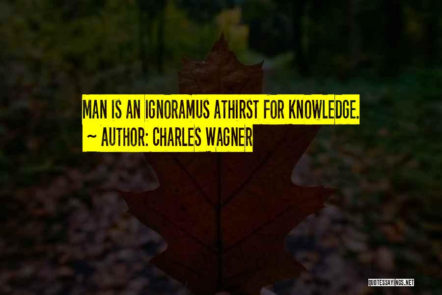 Charles Wagner Quotes: Man Is An Ignoramus Athirst For Knowledge.