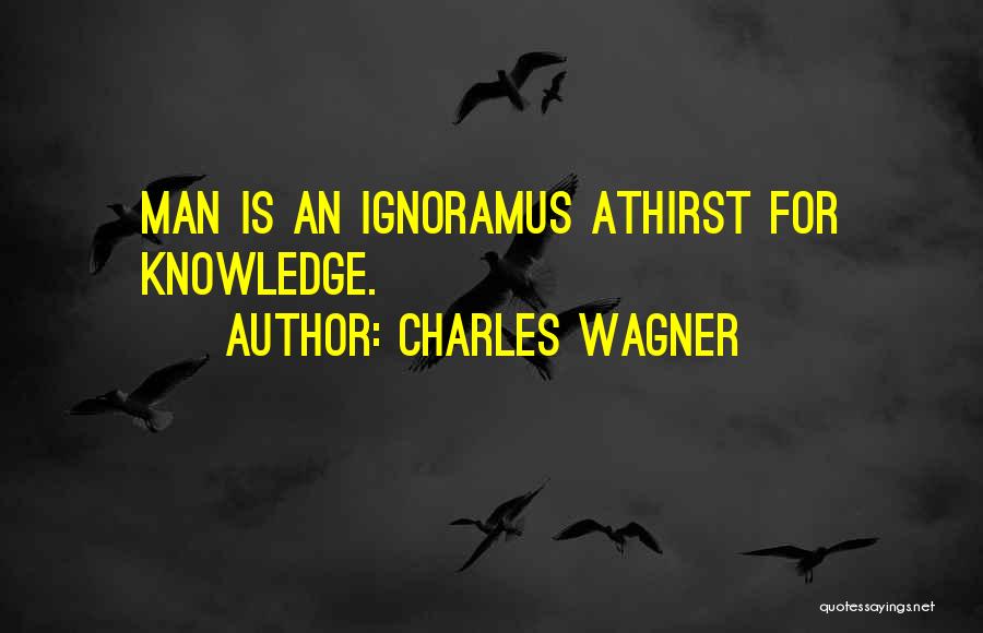 Charles Wagner Quotes: Man Is An Ignoramus Athirst For Knowledge.