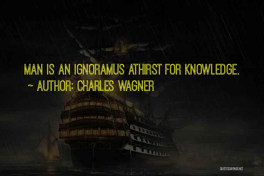 Charles Wagner Quotes: Man Is An Ignoramus Athirst For Knowledge.