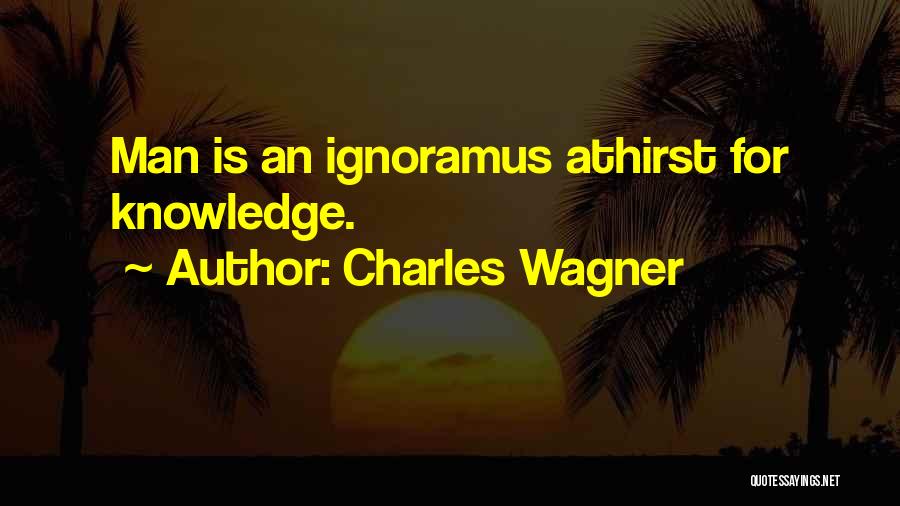 Charles Wagner Quotes: Man Is An Ignoramus Athirst For Knowledge.