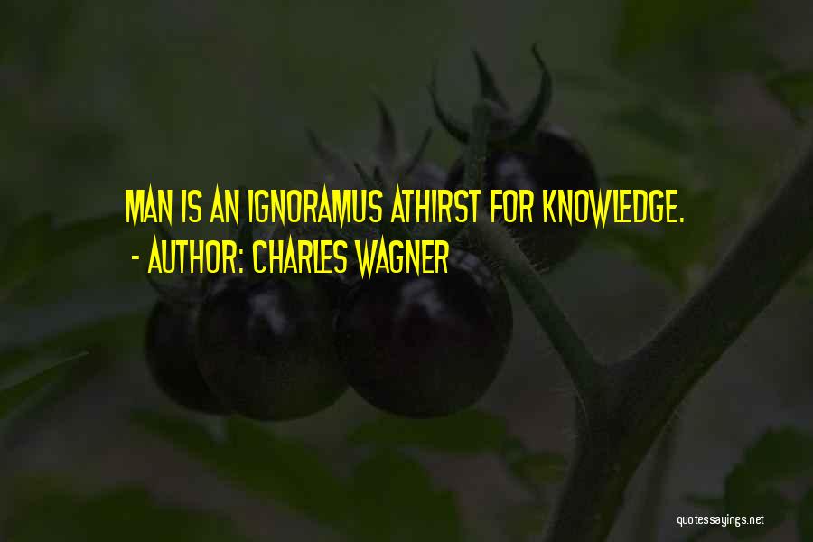 Charles Wagner Quotes: Man Is An Ignoramus Athirst For Knowledge.