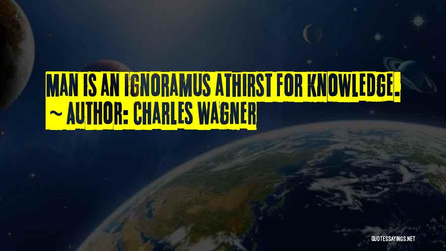 Charles Wagner Quotes: Man Is An Ignoramus Athirst For Knowledge.
