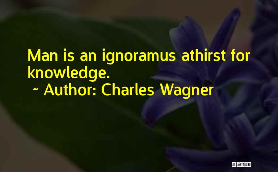 Charles Wagner Quotes: Man Is An Ignoramus Athirst For Knowledge.