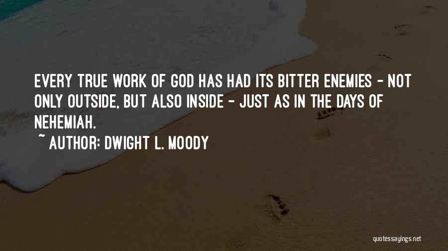Dwight L. Moody Quotes: Every True Work Of God Has Had Its Bitter Enemies - Not Only Outside, But Also Inside - Just As