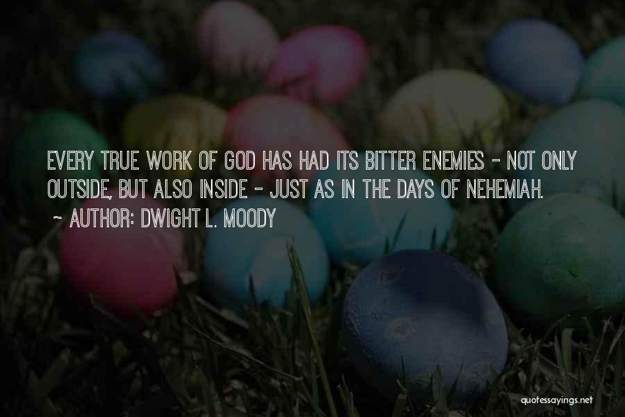 Dwight L. Moody Quotes: Every True Work Of God Has Had Its Bitter Enemies - Not Only Outside, But Also Inside - Just As