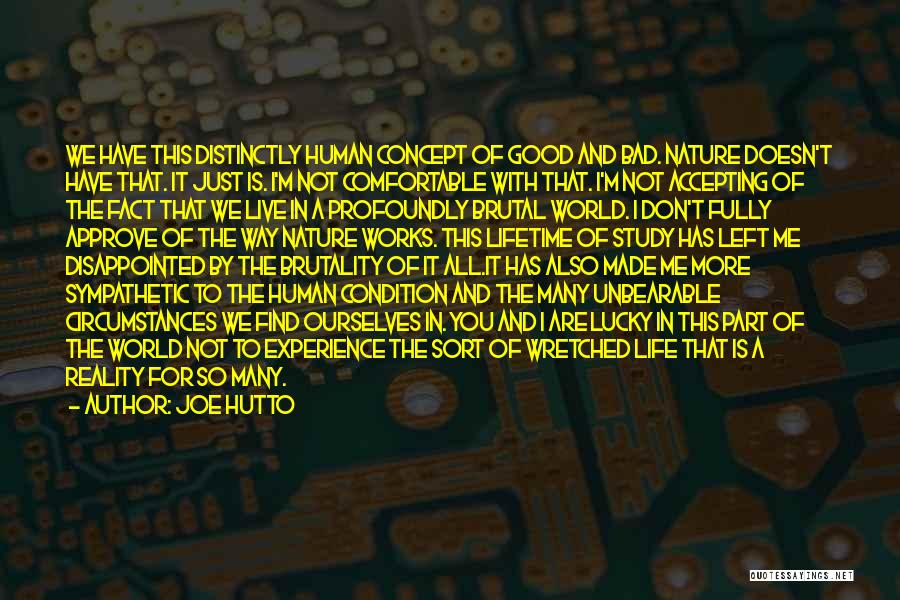 Joe Hutto Quotes: We Have This Distinctly Human Concept Of Good And Bad. Nature Doesn't Have That. It Just Is. I'm Not Comfortable