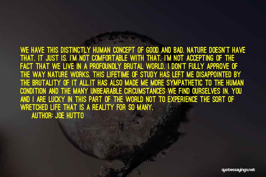 Joe Hutto Quotes: We Have This Distinctly Human Concept Of Good And Bad. Nature Doesn't Have That. It Just Is. I'm Not Comfortable