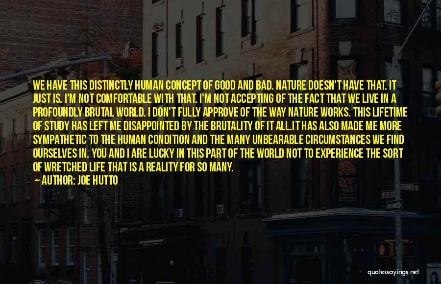 Joe Hutto Quotes: We Have This Distinctly Human Concept Of Good And Bad. Nature Doesn't Have That. It Just Is. I'm Not Comfortable