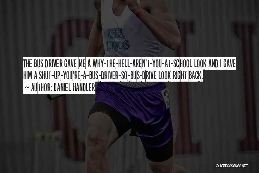 Daniel Handler Quotes: The Bus Driver Gave Me A Why-the-hell-aren't-you-at-school Look And I Gave Him A Shut-up-you're-a-bus-driver-so-bus-drive Look Right Back.