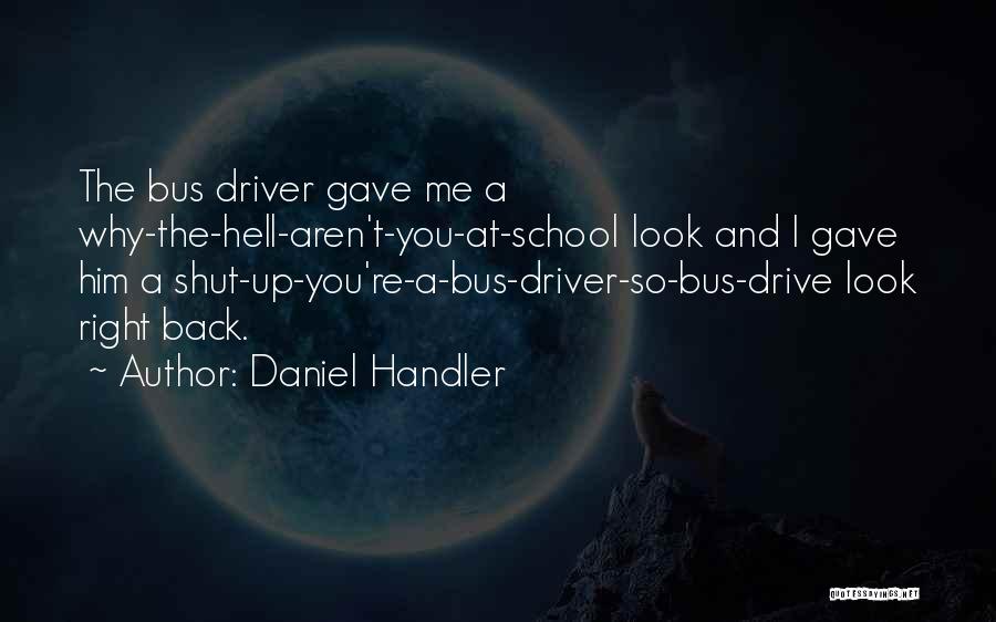 Daniel Handler Quotes: The Bus Driver Gave Me A Why-the-hell-aren't-you-at-school Look And I Gave Him A Shut-up-you're-a-bus-driver-so-bus-drive Look Right Back.