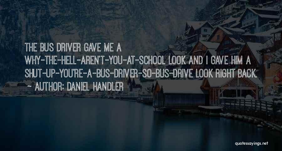 Daniel Handler Quotes: The Bus Driver Gave Me A Why-the-hell-aren't-you-at-school Look And I Gave Him A Shut-up-you're-a-bus-driver-so-bus-drive Look Right Back.