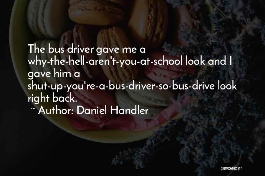 Daniel Handler Quotes: The Bus Driver Gave Me A Why-the-hell-aren't-you-at-school Look And I Gave Him A Shut-up-you're-a-bus-driver-so-bus-drive Look Right Back.