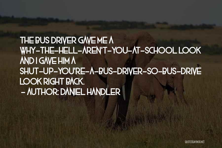 Daniel Handler Quotes: The Bus Driver Gave Me A Why-the-hell-aren't-you-at-school Look And I Gave Him A Shut-up-you're-a-bus-driver-so-bus-drive Look Right Back.