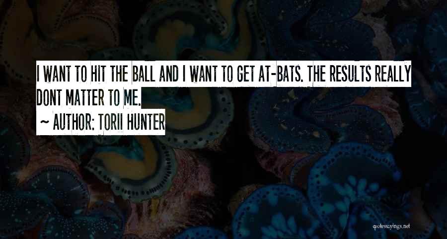 Torii Hunter Quotes: I Want To Hit The Ball And I Want To Get At-bats. The Results Really Dont Matter To Me.
