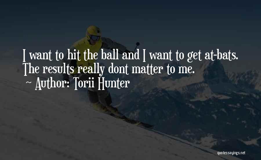 Torii Hunter Quotes: I Want To Hit The Ball And I Want To Get At-bats. The Results Really Dont Matter To Me.