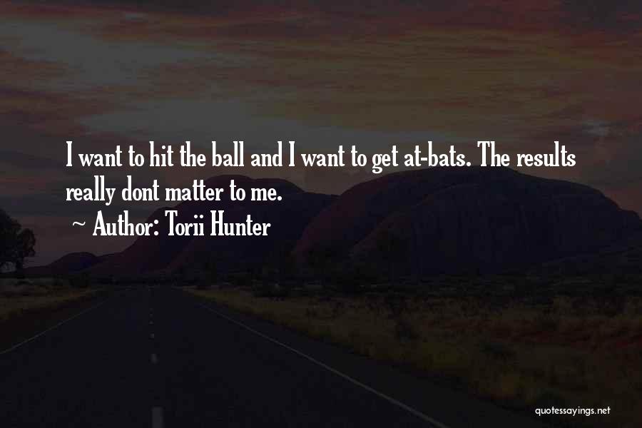 Torii Hunter Quotes: I Want To Hit The Ball And I Want To Get At-bats. The Results Really Dont Matter To Me.