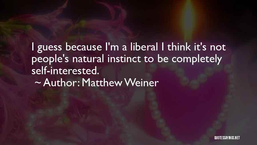 Matthew Weiner Quotes: I Guess Because I'm A Liberal I Think It's Not People's Natural Instinct To Be Completely Self-interested.