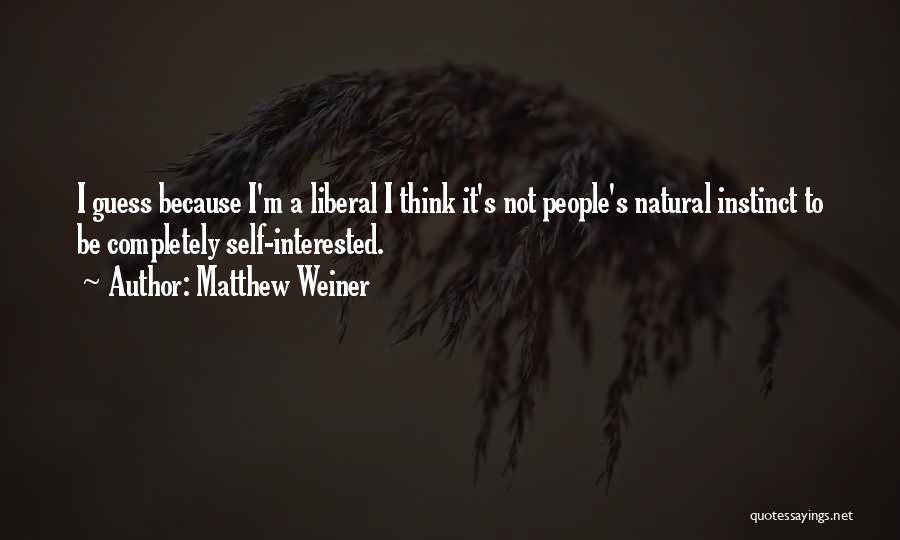 Matthew Weiner Quotes: I Guess Because I'm A Liberal I Think It's Not People's Natural Instinct To Be Completely Self-interested.