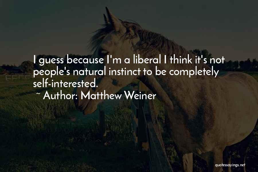 Matthew Weiner Quotes: I Guess Because I'm A Liberal I Think It's Not People's Natural Instinct To Be Completely Self-interested.