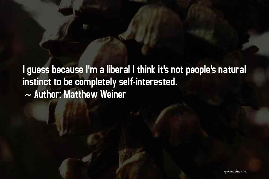 Matthew Weiner Quotes: I Guess Because I'm A Liberal I Think It's Not People's Natural Instinct To Be Completely Self-interested.