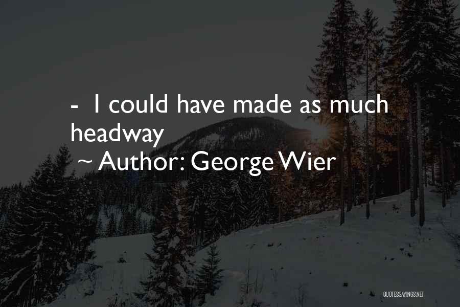 George Wier Quotes: - I Could Have Made As Much Headway