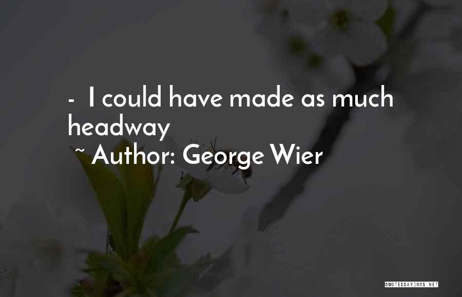 George Wier Quotes: - I Could Have Made As Much Headway