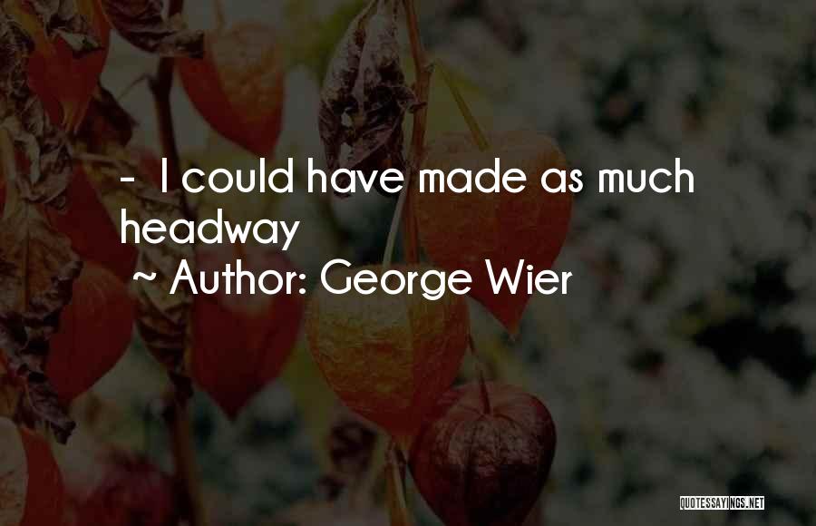 George Wier Quotes: - I Could Have Made As Much Headway