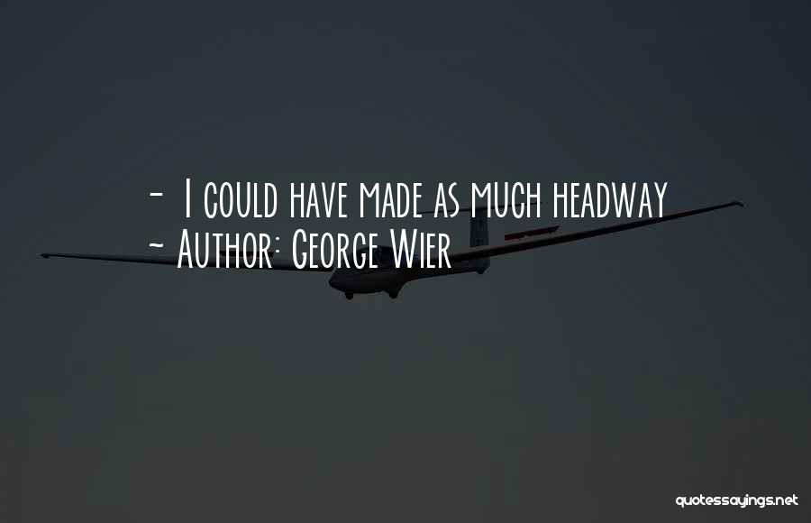 George Wier Quotes: - I Could Have Made As Much Headway