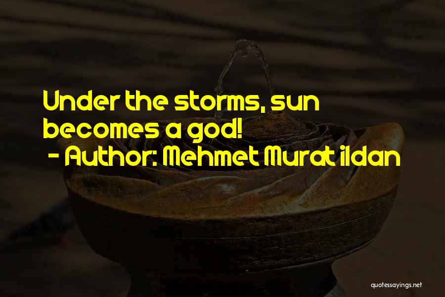 Mehmet Murat Ildan Quotes: Under The Storms, Sun Becomes A God!
