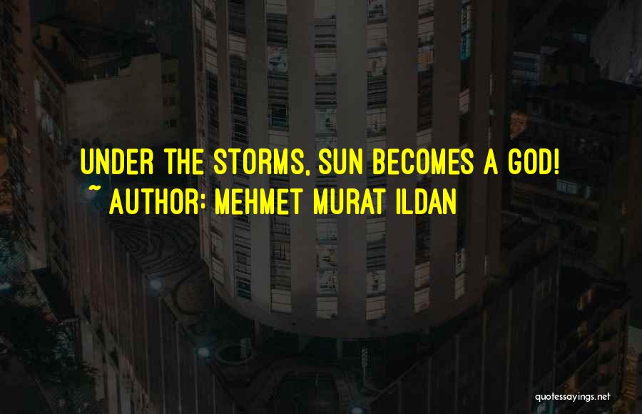 Mehmet Murat Ildan Quotes: Under The Storms, Sun Becomes A God!