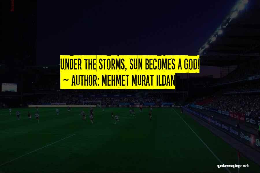 Mehmet Murat Ildan Quotes: Under The Storms, Sun Becomes A God!