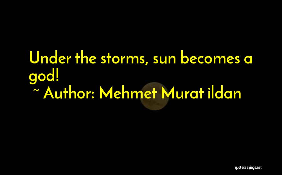 Mehmet Murat Ildan Quotes: Under The Storms, Sun Becomes A God!