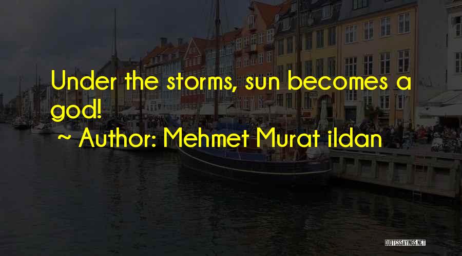 Mehmet Murat Ildan Quotes: Under The Storms, Sun Becomes A God!