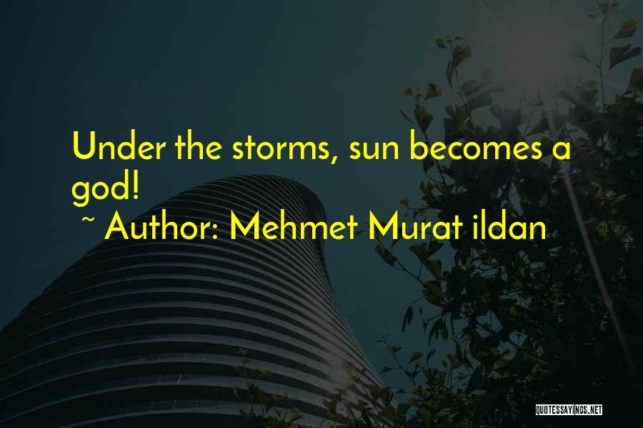 Mehmet Murat Ildan Quotes: Under The Storms, Sun Becomes A God!