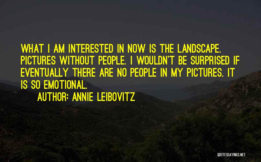 Annie Leibovitz Quotes: What I Am Interested In Now Is The Landscape. Pictures Without People. I Wouldn't Be Surprised If Eventually There Are