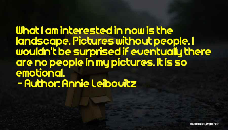 Annie Leibovitz Quotes: What I Am Interested In Now Is The Landscape. Pictures Without People. I Wouldn't Be Surprised If Eventually There Are