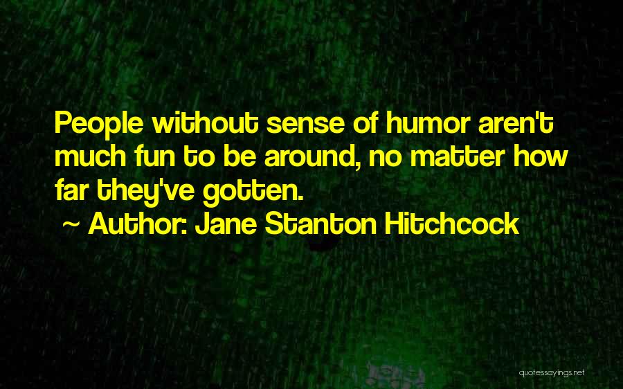 Jane Stanton Hitchcock Quotes: People Without Sense Of Humor Aren't Much Fun To Be Around, No Matter How Far They've Gotten.