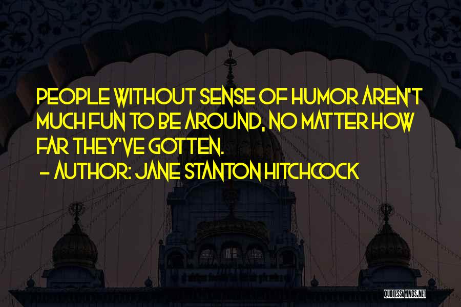 Jane Stanton Hitchcock Quotes: People Without Sense Of Humor Aren't Much Fun To Be Around, No Matter How Far They've Gotten.