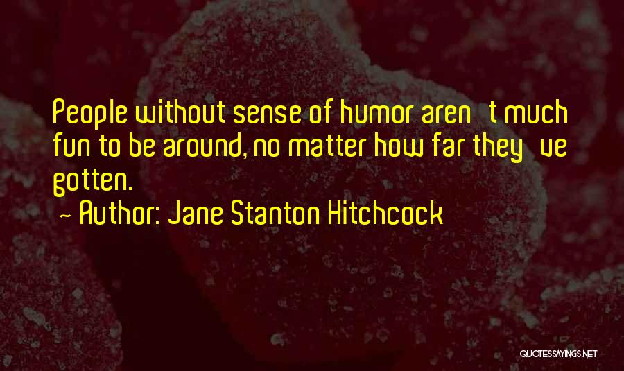 Jane Stanton Hitchcock Quotes: People Without Sense Of Humor Aren't Much Fun To Be Around, No Matter How Far They've Gotten.
