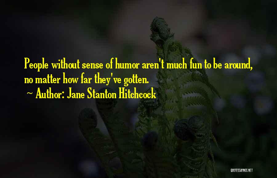 Jane Stanton Hitchcock Quotes: People Without Sense Of Humor Aren't Much Fun To Be Around, No Matter How Far They've Gotten.