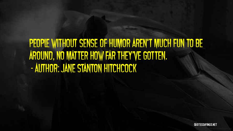 Jane Stanton Hitchcock Quotes: People Without Sense Of Humor Aren't Much Fun To Be Around, No Matter How Far They've Gotten.