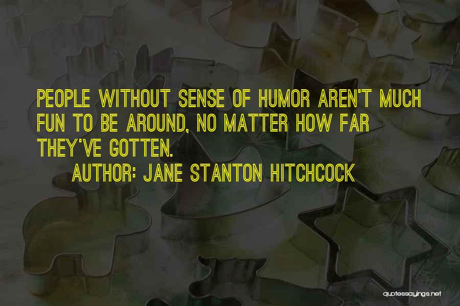 Jane Stanton Hitchcock Quotes: People Without Sense Of Humor Aren't Much Fun To Be Around, No Matter How Far They've Gotten.
