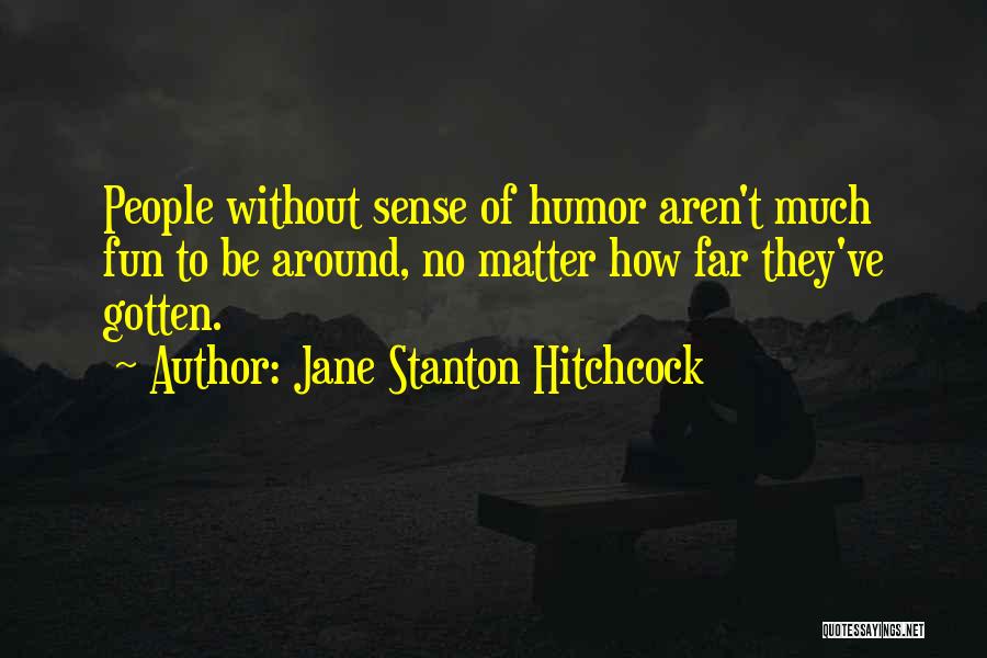Jane Stanton Hitchcock Quotes: People Without Sense Of Humor Aren't Much Fun To Be Around, No Matter How Far They've Gotten.