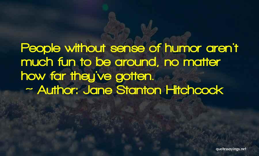 Jane Stanton Hitchcock Quotes: People Without Sense Of Humor Aren't Much Fun To Be Around, No Matter How Far They've Gotten.
