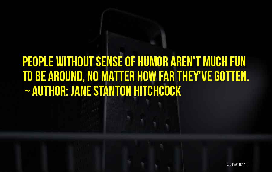 Jane Stanton Hitchcock Quotes: People Without Sense Of Humor Aren't Much Fun To Be Around, No Matter How Far They've Gotten.