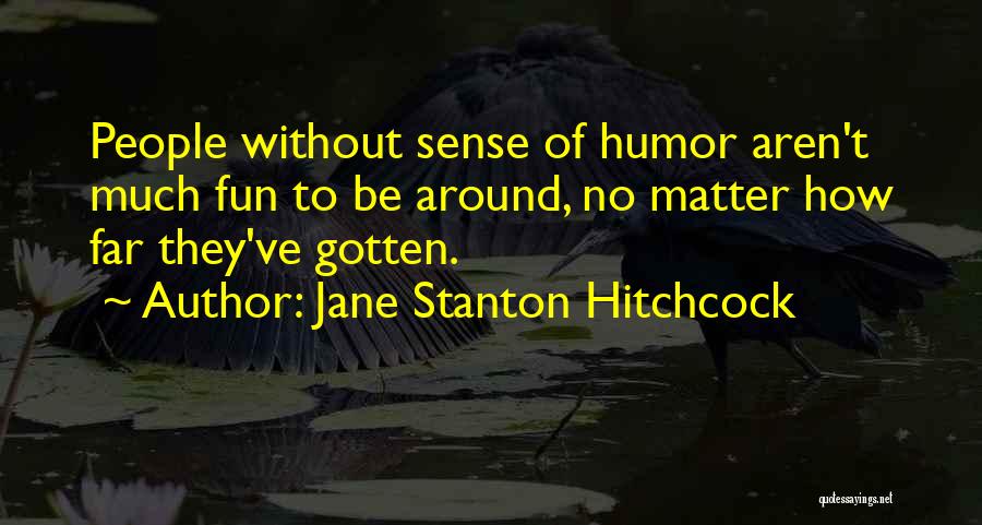 Jane Stanton Hitchcock Quotes: People Without Sense Of Humor Aren't Much Fun To Be Around, No Matter How Far They've Gotten.