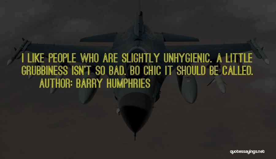 Barry Humphries Quotes: I Like People Who Are Slightly Unhygienic. A Little Grubbiness Isn't So Bad. Bo Chic It Should Be Called.