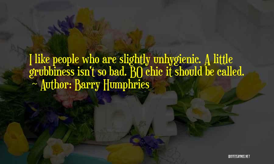 Barry Humphries Quotes: I Like People Who Are Slightly Unhygienic. A Little Grubbiness Isn't So Bad. Bo Chic It Should Be Called.